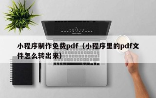 枣庄小程序制作免费pdf（小程序里的pdf文件怎么转出来）