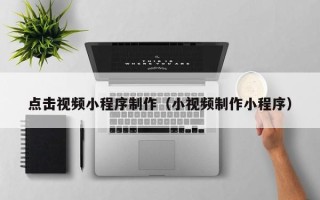 枣庄点击视频小程序制作（小视频制作小程序）